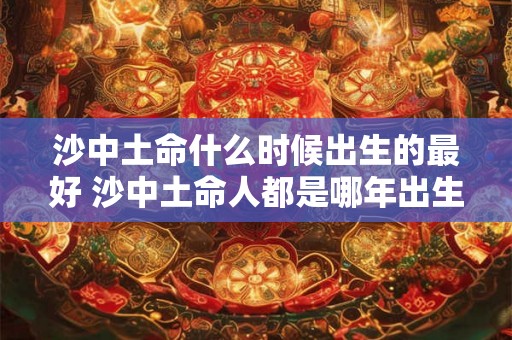 沙中土命什么时候出生的最好 沙中土命人都是哪年出生的