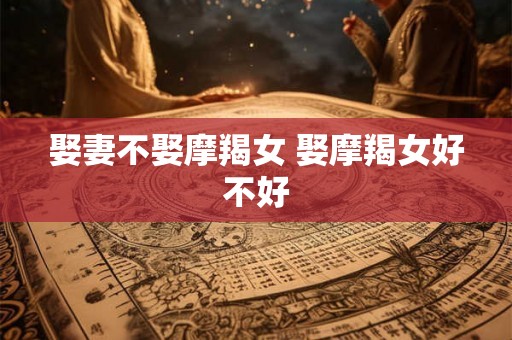 娶妻不娶摩羯女 娶摩羯女好不好 娶妻不娶摩羯女 娶摩羯女好不好