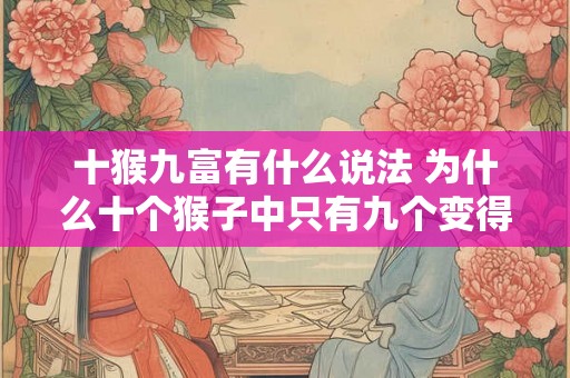 十猴九富有什么说法 为什么十个猴子中只有九个变得富有 十猴九富有什么说法 为什么十个猴子中只有九个变得富有