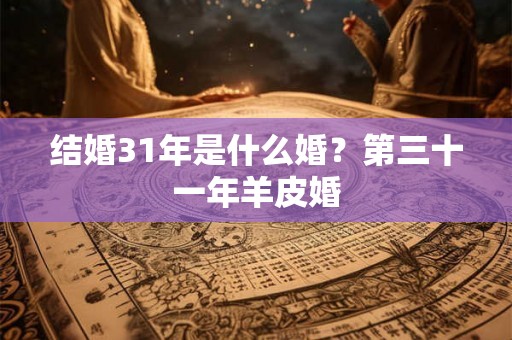 结婚31年是什么婚？第三十一年羊皮婚