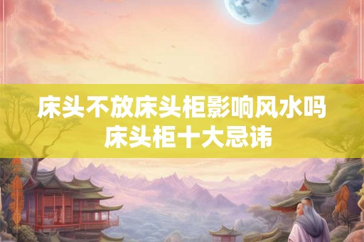 床头不放床头柜影响风水吗  床头柜十大忌讳