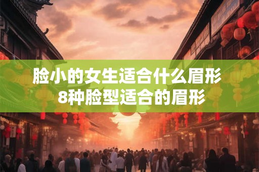 脸小的女生适合什么眉形  8种脸型适合的眉形