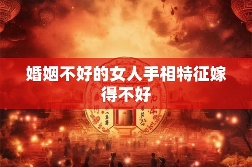 婚姻不好的女人手相特征嫁得不好 婚姻不好的女人手相特征嫁得不好