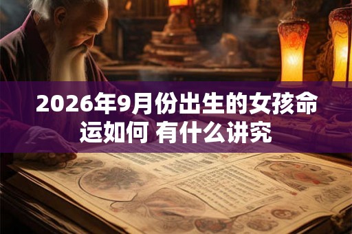 2026年9月份出生的女孩命运如何 有什么讲究 2026年9月份出生的女孩命运如何 有什么讲究