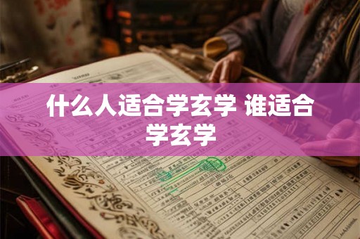 什么人适合学玄学 谁适合学玄学 什么人适合学玄学 谁适合学玄学