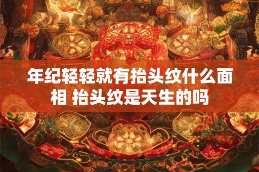 年纪轻轻就有抬头纹什么面相 抬头纹是天生的吗