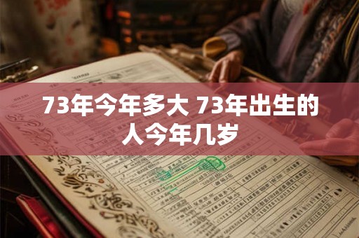 73年今年多大 73年出生的人今年几岁