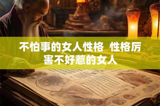 不怕事的女人性格  性格厉害不好惹的女人