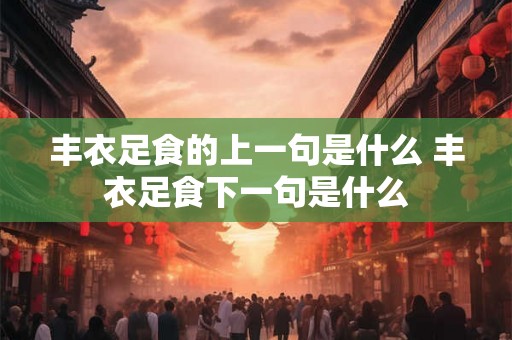 丰衣足食的上一句是什么 丰衣足食下一句是什么