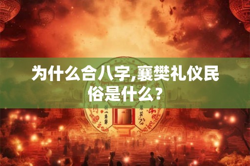 为什么合八字,襄樊礼仪民俗是什么？