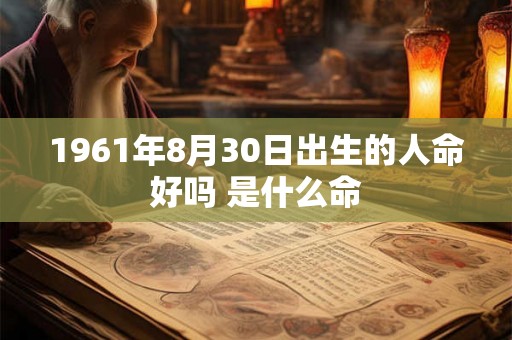 1961年8月30日出生的人命好吗 是什么命