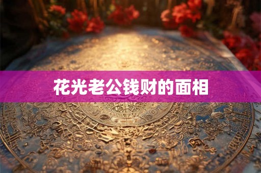 花光老公钱财的面相