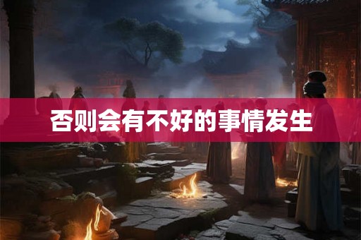 否则会有不好的事情发生