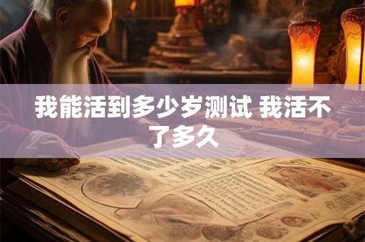 我能活到多少岁测试 我活不了多久