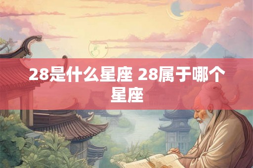 28是什么星座 28属于哪个星座