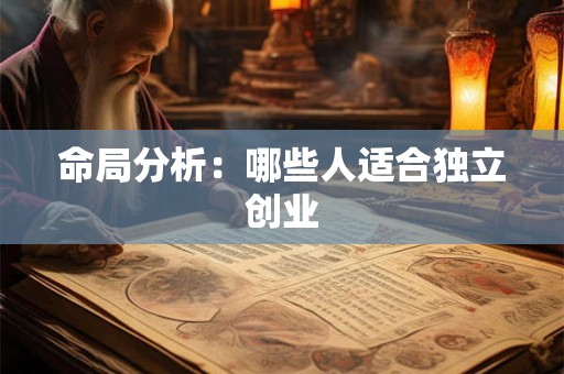 命局分析:哪些人适合独立创业 命局分析:哪些人适合独立创业