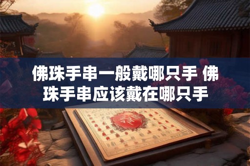 佛珠手串一般戴哪只手 佛珠手串应该戴在哪只手