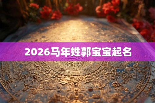 2026马年姓郭宝宝起名