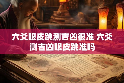 六爻眼皮跳测吉凶很准 六爻测吉凶眼皮跳准吗