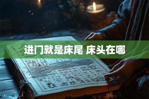 进门就是床尾 床头在哪 进门就是床尾 床头在哪