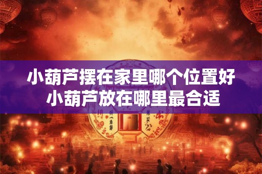 小葫芦摆在家里哪个位置好 小葫芦放在哪里最合适