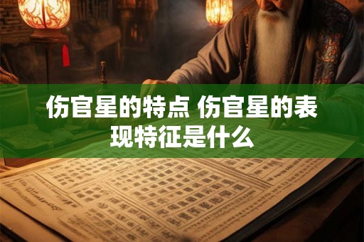 伤官星的特点 伤官星的表现特征是什么