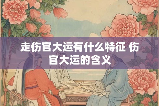走伤官大运有什么特征 伤官大运的含义