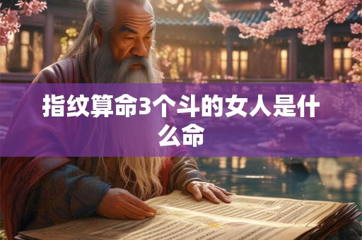 指纹算命3个斗的女人是什么命