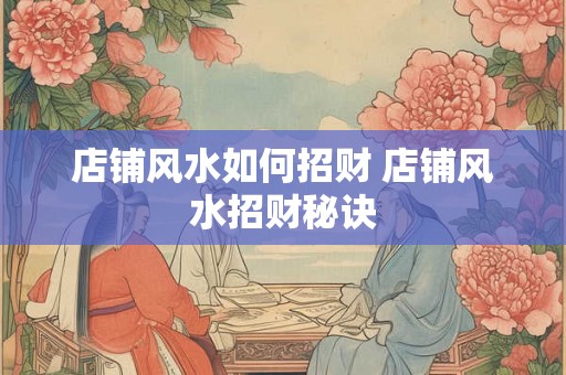 店铺风水如何招财 店铺风水招财秘诀