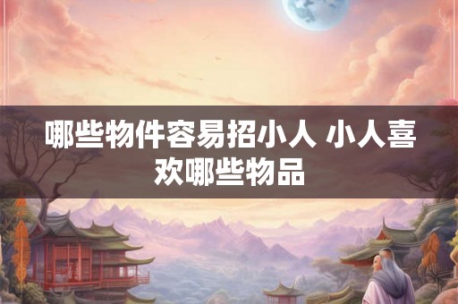 哪些物件容易招小人 小人喜欢哪些物品