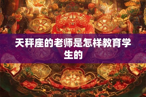 天秤座的老师是怎样教育学生的