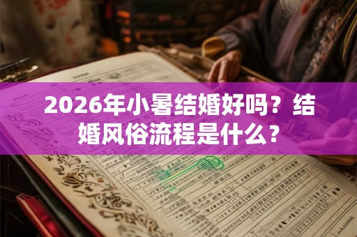 2026年小暑结婚好吗？结婚风俗流程是什么？
