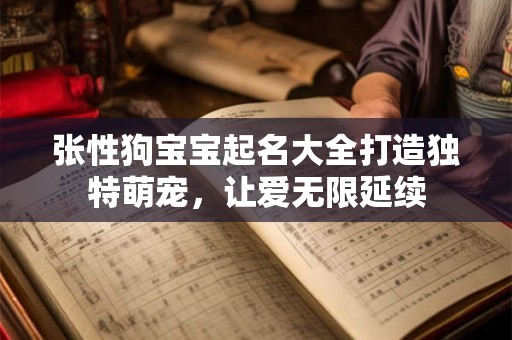 张性狗宝宝起名大全打造独特萌宠，让爱无限延续