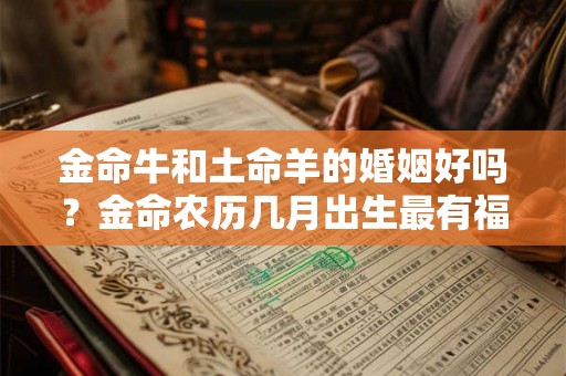 金命牛和土命羊的婚姻好吗？金命农历几月出生最有福？