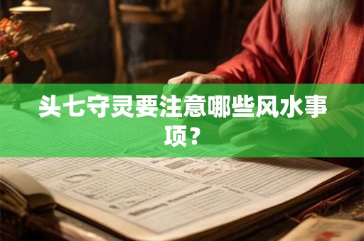 头七守灵要注意哪些风水事项？