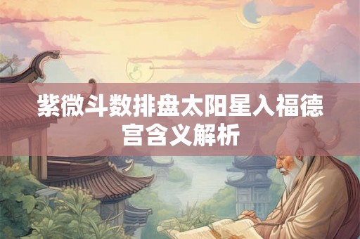 紫微斗数排盘太阳星入福德宫含义解析