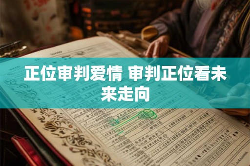 正位审判爱情 审判正位看未来走向