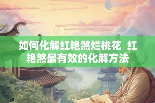 如何化解红艳煞烂桃花  红艳煞最有效的化解方法