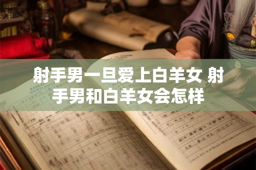 射手男一旦爱上白羊女 射手男和白羊女会怎样