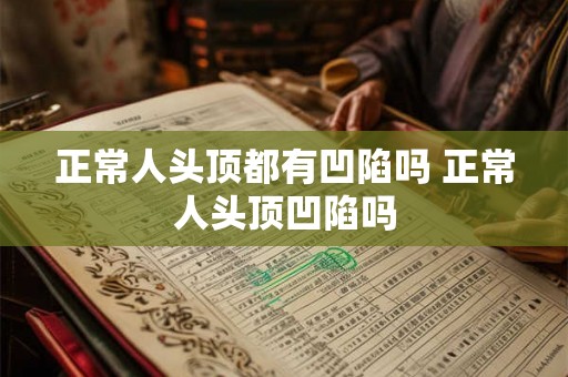 正常人头顶都有凹陷吗 正常人头顶凹陷吗