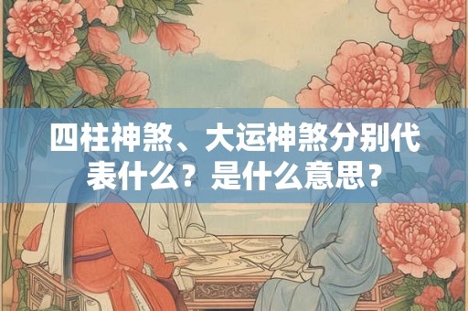 四柱神煞、大运神煞分别代表什么？是什么意思？