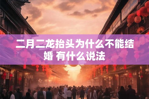 二月二龙抬头为什么不能结婚 有什么说法