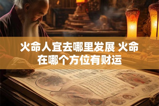火命人宜去哪里发展 火命在哪个方位有财运