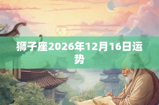 狮子座2026年12月16日运势