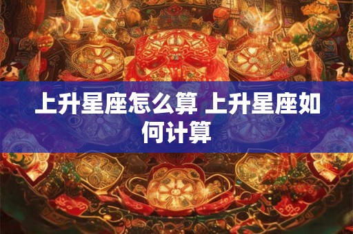 上升星座怎么算 上升星座如何计算