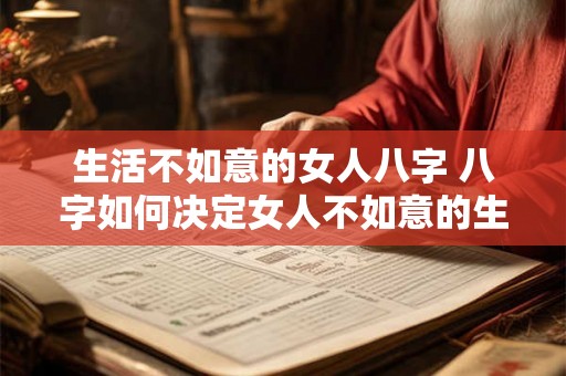 生活不如意的女人八字 八字如何决定女人不如意的生活
