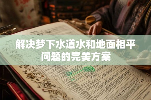 解决梦下水道水和地面相平问题的完美方案