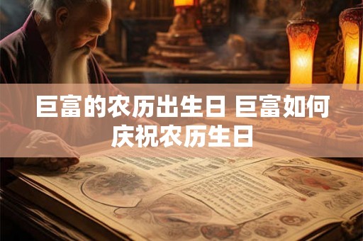 巨富的农历出生日 巨富如何庆祝农历生日