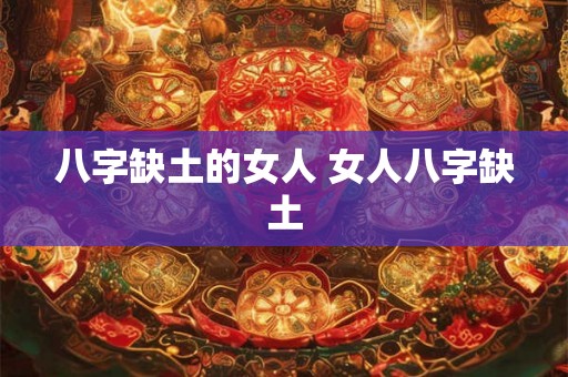 八字缺土的女人 女人八字缺土