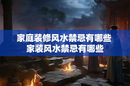 家庭装修风水禁忌有哪些 家装风水禁忌有哪些 家庭装修风水禁忌有哪些 家装风水禁忌有哪些